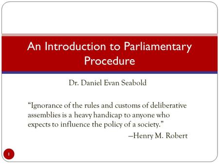 Dr. Daniel Evan Seabold “Ignorance of the rules and customs of deliberative assemblies is a heavy handicap to anyone who expects to influence the policy.