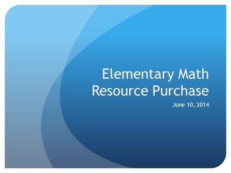 Elementary Math Resource Purchase June 10, 2014. Timeline 2012-13 Begin textbook review Delay until 2013-14 school year 2013-14 Continue review of textbooks.