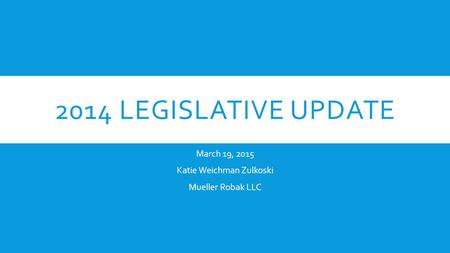 2014 LEGISLATIVE UPDATE March 19, 2015 Katie Weichman Zulkoski Mueller Robak LLC.