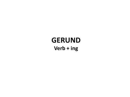 GERUND Verb + ing.