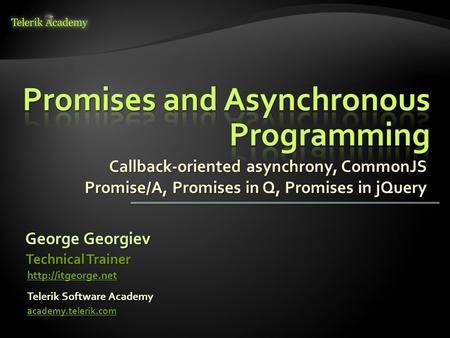 Callback-oriented asynchrony, CommonJS Promise/A, Promises in Q, Promises in jQuery George Georgiev Telerik Software Academy academy.telerik.com Technical.