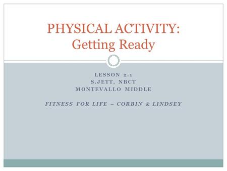 LESSON 2.1 S.JETT, NBCT MONTEVALLO MIDDLE FITNESS FOR LIFE – CORBIN & LINDSEY PHYSICAL ACTIVITY: Getting Ready.