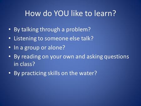 How do YOU like to learn? By talking through a problem? Listening to someone else talk? In a group or alone? By reading on your own and asking questions.