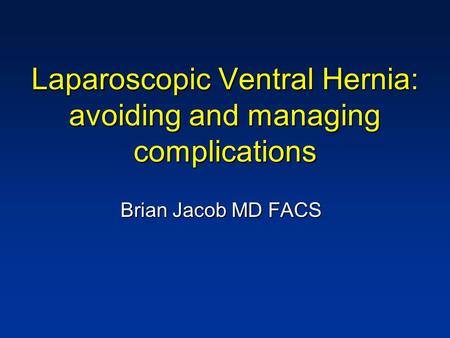 Laparoscopic Ventral Hernia: avoiding and managing complications Brian Jacob MD FACS.