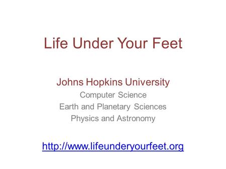 Life Under Your Feet Johns Hopkins University Computer Science Earth and Planetary Sciences Physics and Astronomy