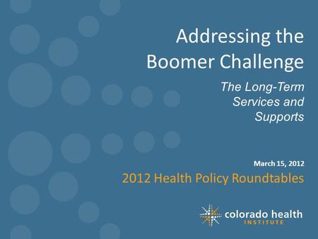 March 15, 2012 The Long-Term Services and Supports Addressing the Boomer Challenge 2012 Health Policy Roundtables 1.