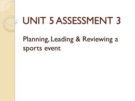 UNIT 5 ASSESSMENT 3 Planning, Leading & Reviewing a sports event.