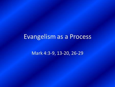 Evangelism as a Process Mark 4:3-9, 13-20, 26-29.