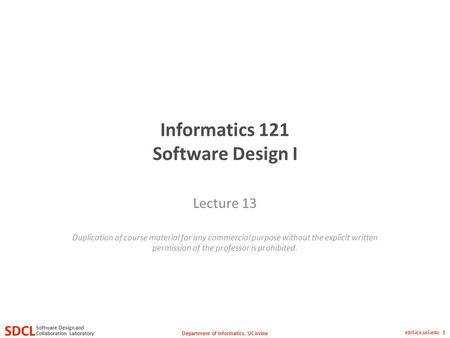 Department of Informatics, UC Irvine SDCL Collaboration Laboratory Software Design and sdcl.ics.uci.edu 1 Informatics 121 Software Design I Lecture 13.
