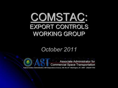 COMSTAC: EXPORT CONTROLS WORKING GROUP COMSTAC: EXPORT CONTROLS WORKING GROUP October 2011.