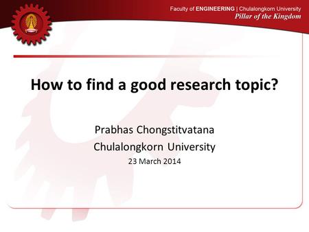 How to find a good research topic? Prabhas Chongstitvatana Chulalongkorn University 23 March 2014.