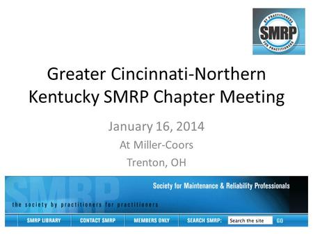 Greater Cincinnati-Northern Kentucky SMRP Chapter Meeting January 16, 2014 At Miller-Coors Trenton, OH.
