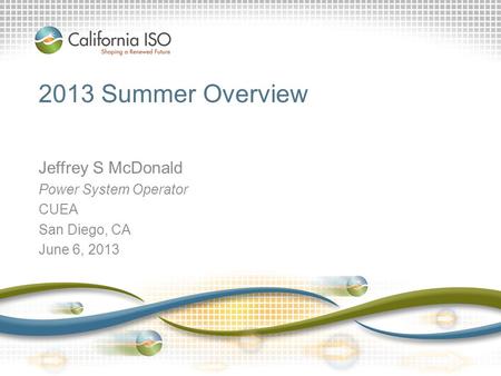 2013 Summer Overview Jeffrey S McDonald Power System Operator CUEA San Diego, CA June 6, 2013.