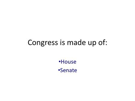 Congress is made up of: House Senate.