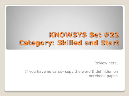 KNOWSYS Set #22 Category: Skilled and Start Review here. If you have no cards- copy the word & definition on notebook paper.