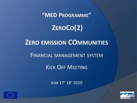 “MED P ROGRAMME ” Z ERO C O (2) Z ERO EMISSION CO MMUNITIES F INANCIAL MANAGEMENT SYSTEM K ICK O FF M EETING J UNE 17° 18° 2010.