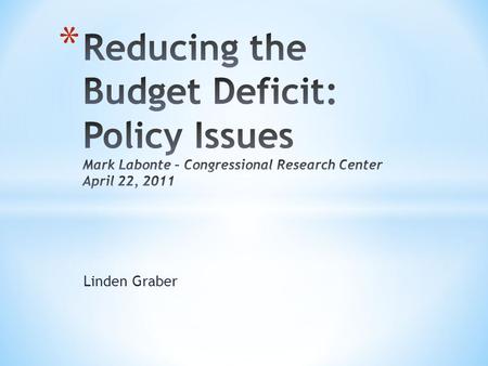 Linden Graber. * What caused the deficit? * How large are projected deficits? * How much reduction is necessary? * How quickly should the deficit be reduced?