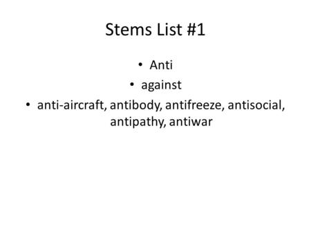 Stems List #1 Anti against anti-aircraft, antibody, antifreeze, antisocial, antipathy, antiwar.