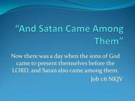 Now there was a day when the sons of God came to present themselves before the LORD, and Satan also came among them. Job 1:6 NKJV.