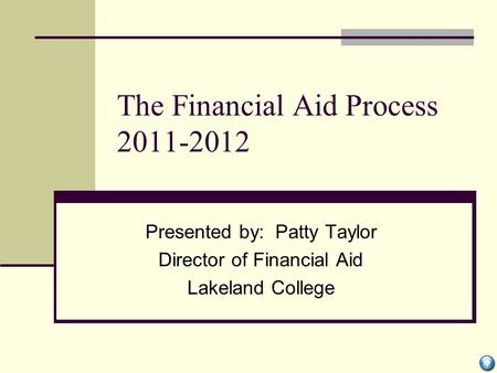 The Financial Aid Process 2011-2012 Presented by: Patty Taylor Director of Financial Aid Lakeland College.