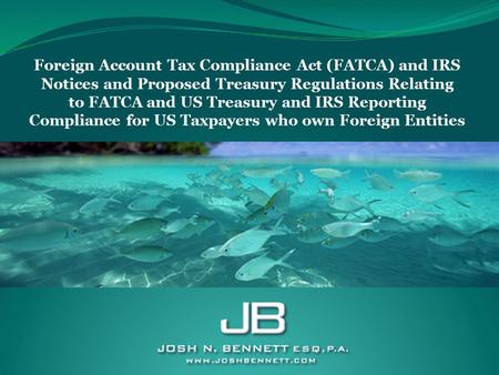 Foreign Account Tax Compliance Act (FATCA) and IRS Notices and Proposed Treasury Regulations Relating to FATCA and US Treasury and IRS Reporting Compliance.