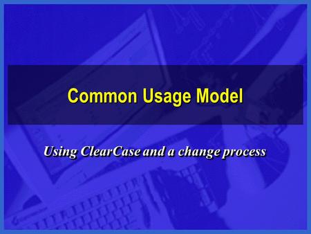 Common Usage Model Using ClearCase and a change process.
