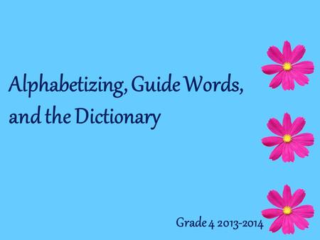 Alphabetizing, Guide Words, and the Dictionary Grade 4 2013-2014.