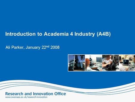 Introduction to Academia 4 Industry (A4B) Ali Parker, January 22 nd 2008.