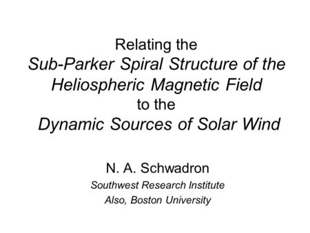 Relating the Sub-Parker Spiral Structure of the Heliospheric Magnetic Field to the Dynamic Sources of Solar Wind N. A. Schwadron Southwest Research Institute.