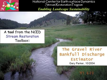 National Center for Earth-surface Dynamics Stream Restoration Program Enabling Landscape Sustainability 1 The Gravel River Bankfull Discharge Estimator.