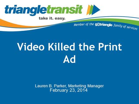Video Killed the Print Ad Lauren B. Parker, Marketing Manager February 23, 2014.