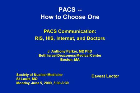 PACS -- How to Choose One PACS Communication: RIS, HIS, Internet, and Doctors J. Anthony Parker, MD PhD Beth Israel Deaconess Medical Center Boston, MA.