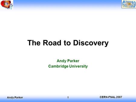 CERN-FNAL 2007 Andy Parker 1 The Road to Discovery Andy Parker Cambridge University.