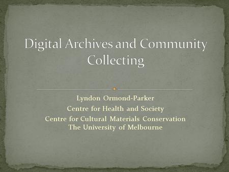 Lyndon Ormond-Parker Centre for Health and Society Centre for Cultural Materials Conservation The University of Melbourne.