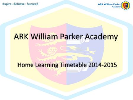Home Learning Timetable 2014-2015 ARK William Parker Academy Aspire - Achieve - Succeed.