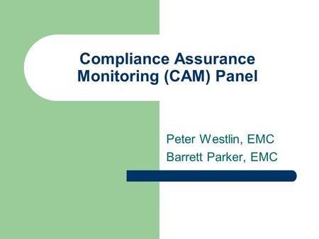 Compliance Assurance Monitoring (CAM) Panel Peter Westlin, EMC Barrett Parker, EMC.
