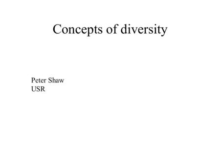 Concepts of diversity Peter Shaw USR. At the moment you probably have a good idea of what ecological diversity is. By the end of the lecture you will.