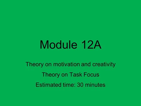 Module 12A Theory on motivation and creativity Theory on Task Focus Estimated time: 30 minutes.