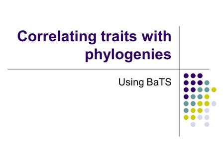 Correlating traits with phylogenies Using BaTS. Phylogeny and trait values A phylogeny describes a hypothesis about the evolutionary relationship between.