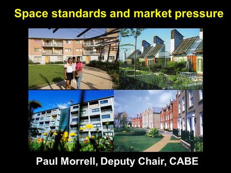 Space standards and market pressure Paul Morrell, Deputy Chair, CABE.