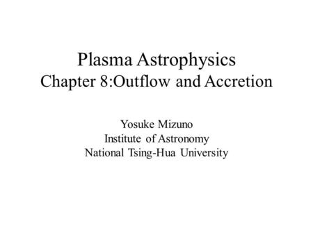 Plasma Astrophysics Chapter 8:Outflow and Accretion Yosuke Mizuno Institute of Astronomy National Tsing-Hua University.