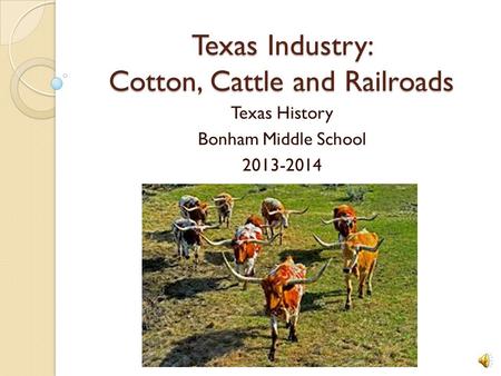 Texas Industry: Cotton, Cattle and Railroads Texas History Bonham Middle School 2013-2014.