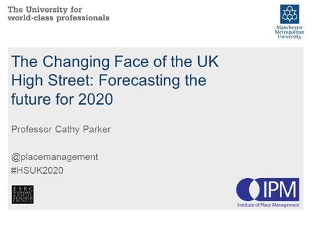 The Changing Face of the UK High Street: Forecasting the future for 2020 Professor Cathy #HSUK2020.