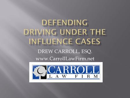 DREW CARROLL, ESQ. www.CarrollLawFirm.net.  DUI  DUAC  FDUI  IMPLIED CONSENT  COMPULSORY PROCESS  VIDEO RECORDING  IGNITION INTERLOCK  RECORD.