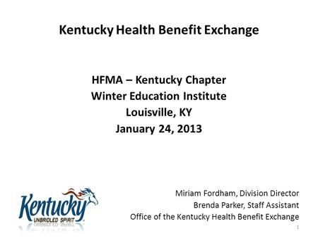 Kentucky Health Benefit Exchange HFMA – Kentucky Chapter Winter Education Institute Louisville, KY January 24, 2013 Miriam Fordham, Division Director Brenda.