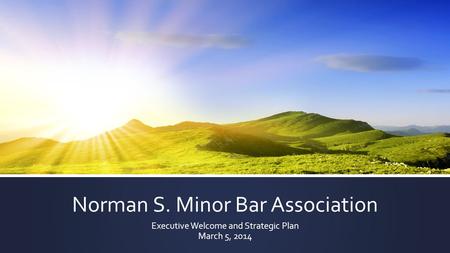 Norman S. Minor Bar Association Executive Welcome and Strategic Plan March 5, 2014.