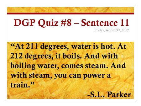 DGP Quiz #8 – Sentence 11 Friday, April 13 th, 2012 “At 211 degrees, water is hot. At 212 degrees, it boils. And with boiling water, comes steam. And with.
