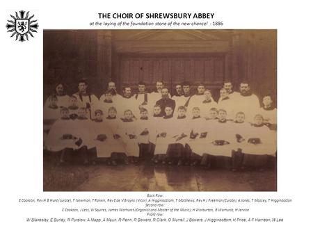 THE CHOIR OF SHREWSBURY ABBEY at the laying of the foundation stone of the new chancel - 1886 Back Row: E Cookson, Rev H B Hunt (curate), T Newman, T Rankin,