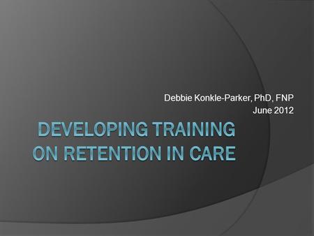 Debbie Konkle-Parker, PhD, FNP June 2012. Objectives  Desired content  Methods to teach on the subject: case- based; worksheet, best practices discussion,