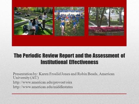 The Periodic Review Report and the Assessment of Institutional Effectiveness Presentation by: Karen Froslid Jones and Robin Beads, American University.
